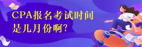 CPA報(bào)名考試時(shí)間是幾月份啊？