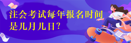 注會(huì)考試每年報(bào)名時(shí)間是幾月幾日？