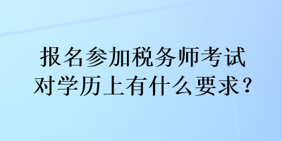 報名參加稅務(wù)師考試對學(xué)歷上有什么要求？