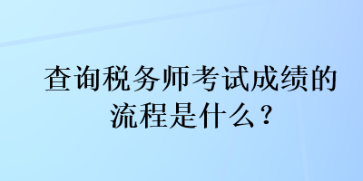 查詢稅務(wù)師考試成績的流程是什么？