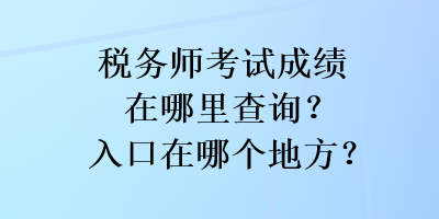 稅務(wù)師考試成績在哪里查詢？入口在哪個(gè)地方？