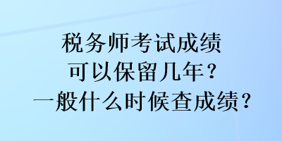 稅務(wù)師考試成績(jī)可以保留幾年？一般什么時(shí)候查成績(jī)？