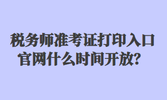 稅務(wù)師準(zhǔn)考證打印入口官網(wǎng)什么時(shí)間開(kāi)放？