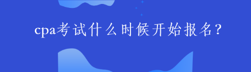 2023年CPA考試什么時候開始報名？