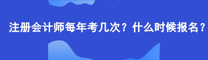 注冊會計師每年考幾次？什么時候報名？