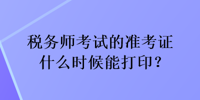 稅務師考試的準考證什么時候能打?。? suffix=