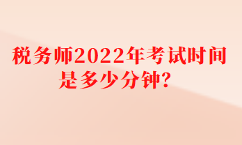 稅務(wù)師2022年考試時間是多少分鐘？