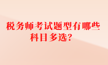 稅務(wù)師考試題型有哪些科目多選？
