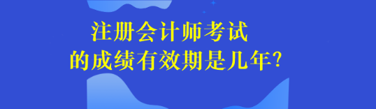 注冊(cè)會(huì)計(jì)師考試的成績(jī)有效期是幾年？