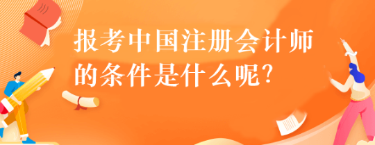 報考中國注冊會計師的條件是什么呢？
