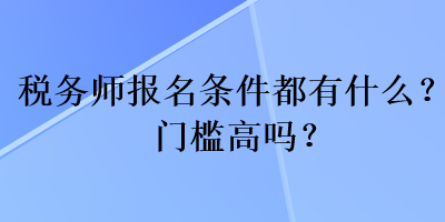 稅務(wù)師報名條件都有什么？門檻高嗎？