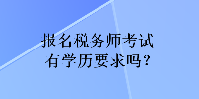 報(bào)名稅務(wù)師考試有學(xué)歷要求嗎？
