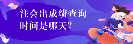 注會(huì)出成績查詢時(shí)間是哪天？