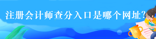 注冊(cè)會(huì)計(jì)師查分入口是哪個(gè)網(wǎng)址？