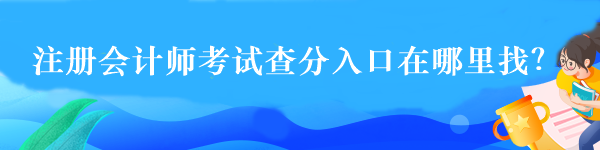 注冊會(huì)計(jì)師考試查分入口在哪里找？