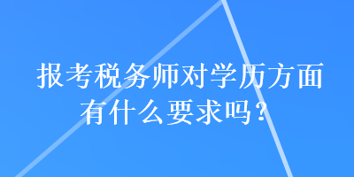 報(bào)考稅務(wù)師對(duì)學(xué)歷方面有什么要求嗎？