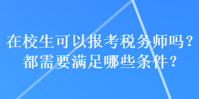 在校生可以報(bào)考稅務(wù)師嗎？都需要滿足哪些條件？