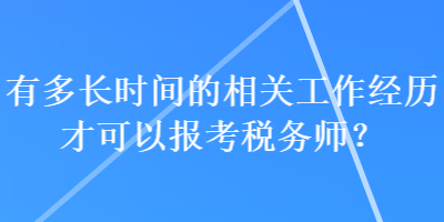 有多長(zhǎng)時(shí)間的相關(guān)工作經(jīng)歷才可以報(bào)考稅務(wù)師？