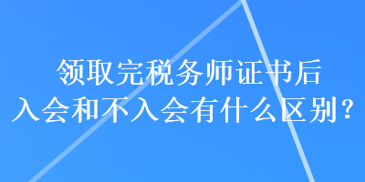 領(lǐng)取完稅務師證書后入會和不入會有什么區(qū)別？
