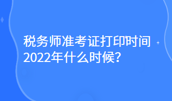 稅務(wù)師準(zhǔn)考證打印時(shí)間2022年什么時(shí)候？