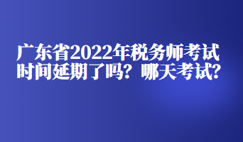 廣東省2022年稅務(wù)師考試時(shí)間延期了嗎？哪天考試？