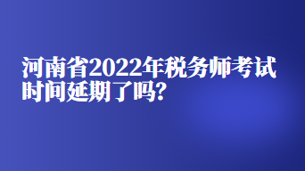 河南省2022年稅務師考試時間延期了嗎？