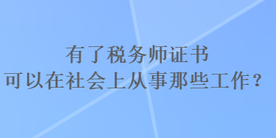 有了稅務(wù)師證書可以在社會(huì)上從事那些工作？