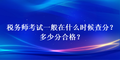 稅務(wù)師考試一般在什么時(shí)候查分？多少分合格？