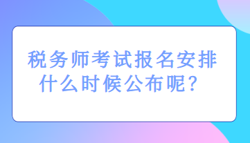 稅務(wù)師考試報(bào)名安排什么時(shí)候公布呢？