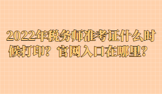 2022年稅務(wù)師準(zhǔn)考證什么時(shí)候打??？官網(wǎng)入口在哪里？