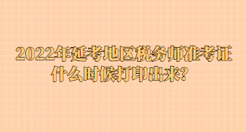 2022年延考地區(qū)稅務(wù)師準考證什么時候打印出來？