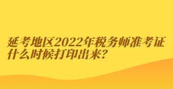延考地區(qū)2022年稅務(wù)師準(zhǔn)考證什么時(shí)候打印出來？