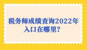稅務(wù)師成績查詢2022年入口在哪里？