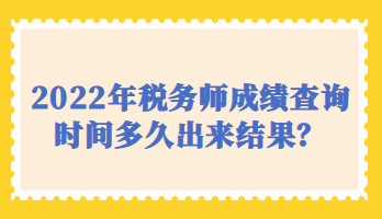 2022年稅務(wù)師成績(jī)查詢時(shí)間多久出來結(jié)果？
