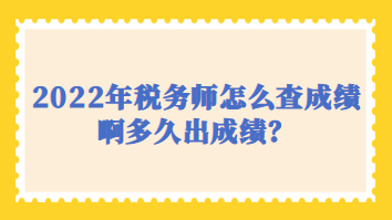 2022年稅務師怎么查成績啊多久出成績？