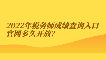 2022年稅務(wù)師成績(jī)查詢?nèi)肟诠倬W(wǎng)多久開放？