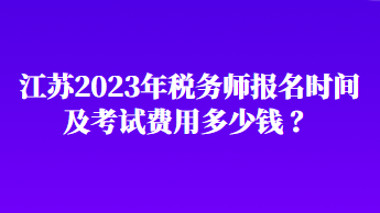 江蘇2023年稅務(wù)師報(bào)名時(shí)間及考試費(fèi)用多少錢(qián) ？