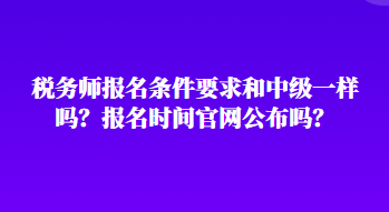 稅務師報名條件要求和中級一樣嗎？報名時間官網(wǎng)公布嗎？