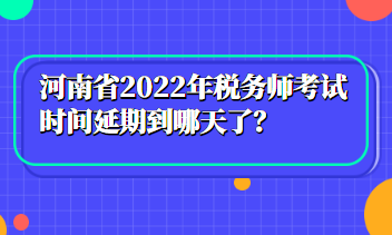 河南省2022年稅務(wù)師考試時間延期到哪天了？