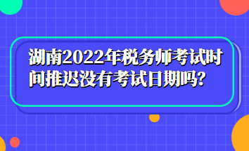 湖南2022年稅務(wù)師考試時間推遲沒有考試日期嗎？