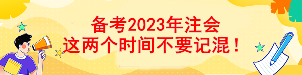 備考2023年注會 這兩個(gè)時(shí)間不要記混！