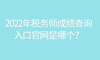 2022年稅務(wù)師成績(jī)查詢?nèi)肟诠倬W(wǎng)是哪個(gè)？