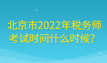 北京市2022年稅務(wù)師考試時間什么時候？
