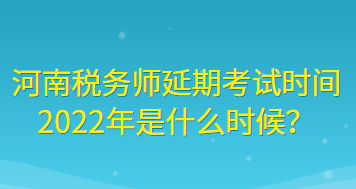 河南稅務(wù)師延期考試時間2022年是什么時候？