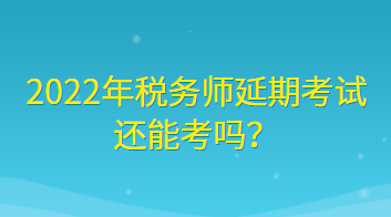 2022年稅務(wù)師延期考試還能考嗎？