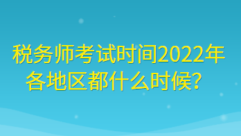 稅務(wù)師考試時(shí)間2022年各地區(qū)都什么時(shí)候？
