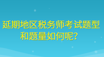 延期地區(qū)稅務(wù)師考試題型和題量如何呢？