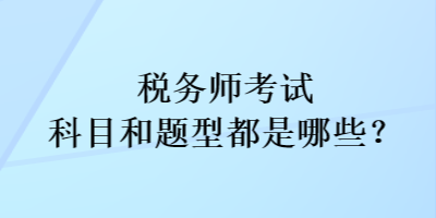 稅務(wù)師考試科目和考試題型都是哪些？