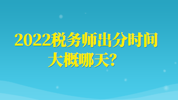 2022稅務(wù)師出分時(shí)間大概哪天？