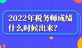 2022年稅務(wù)師成績什么時(shí)候出來？